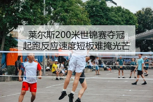 莱尔斯200米世锦赛夺冠 起跑反应速度短板难掩光芒